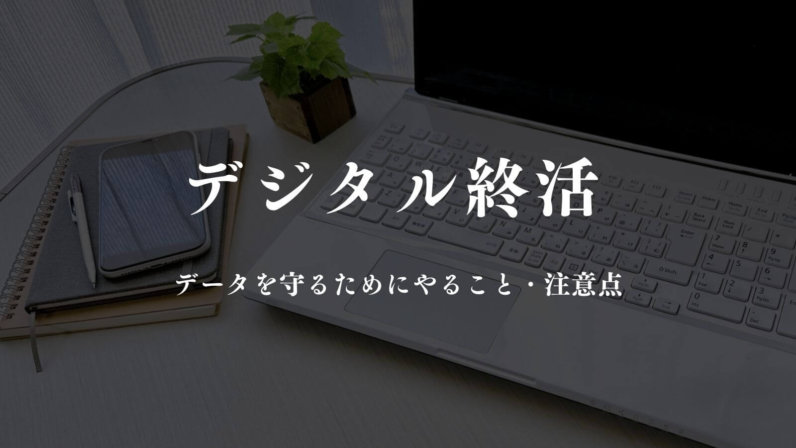 デジタル終活とは？大事なデータを守るためにやること・注意点