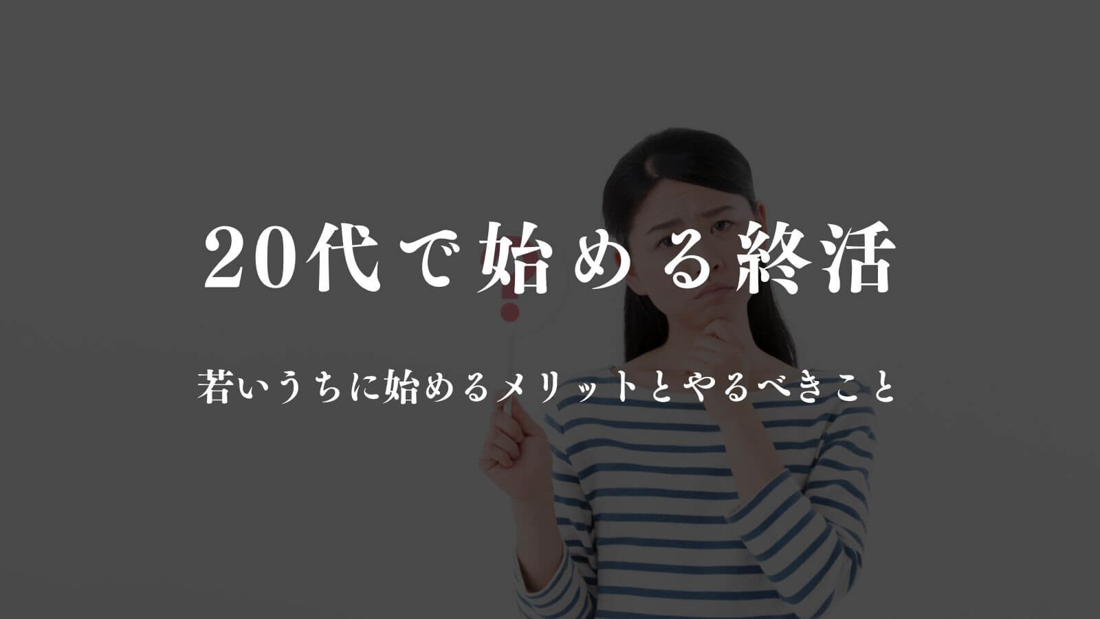 20代で終活を始めるのは早すぎない！メリットとやるべき6つのこと