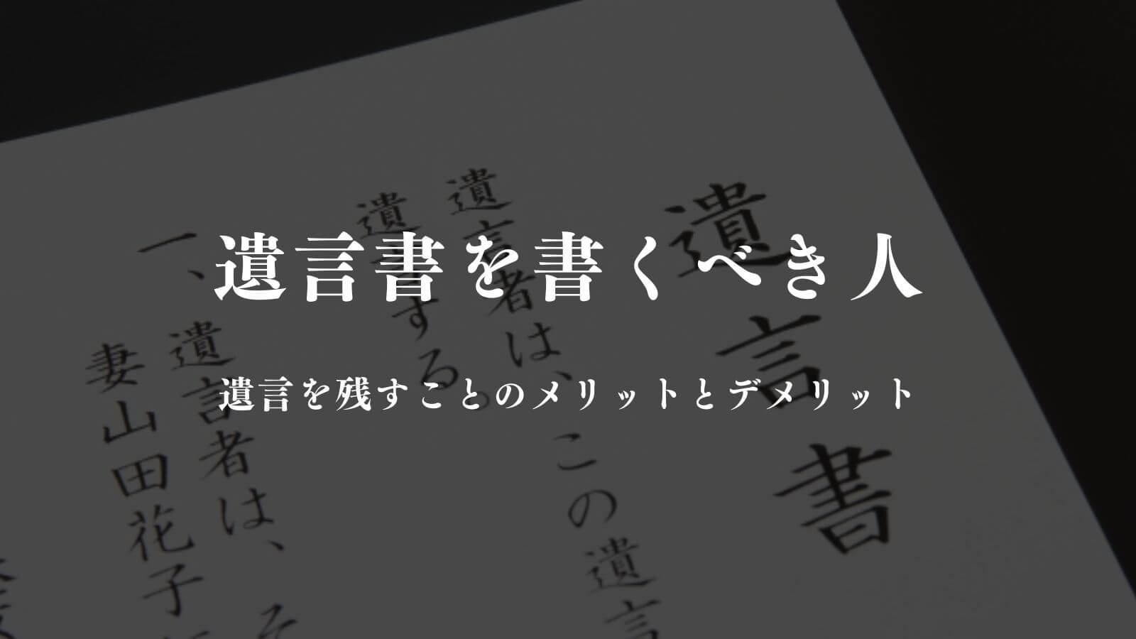 遺言書を書くべき人はこういう人｜遺言のメリット・デメリットも解説